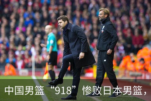 中国男篮“918”惨败日本男篮，国足大年初一不敌越南，哪个更让人难以接受