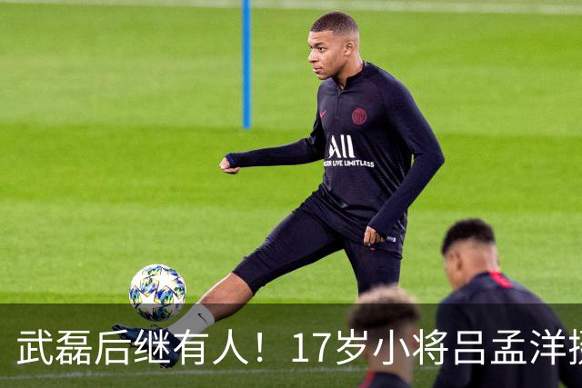 武磊后继有人！17岁小将吕孟洋挺进西甲，为中国足球注入新希望