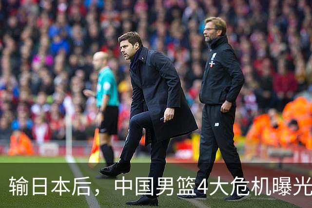 输日本后，中国男篮4大危机曝光，防守崩了，郭士强遭遇考验