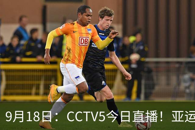 9月18日：CCTV5今日直播！亚运男足赛程：国足难度大，夺冠热门4-1大胜